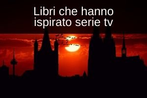 libri consiglio, libri che hanno ispirato serie tv